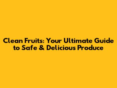 Clean Fruits: Your Ultimate Guide to Safe & Delicious Produce