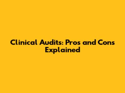 Clinical Audits: Pros and Cons Explained