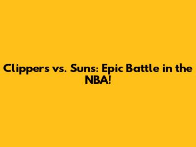 Clippers vs. Suns: Epic Battle in the NBA!