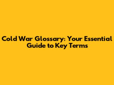 Cold War Glossary: Your Essential Guide to Key Terms