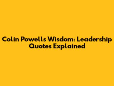 Colin Powell's Wisdom: Leadership Quotes Explained