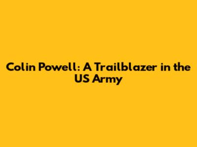 Colin Powell: A Trailblazer in the US Army