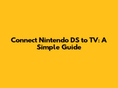 Connect Nintendo DS to TV: A Simple Guide