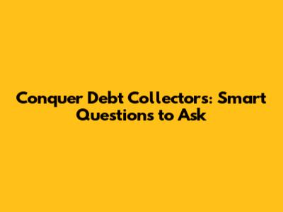 Conquer Debt Collectors: Smart Questions to Ask