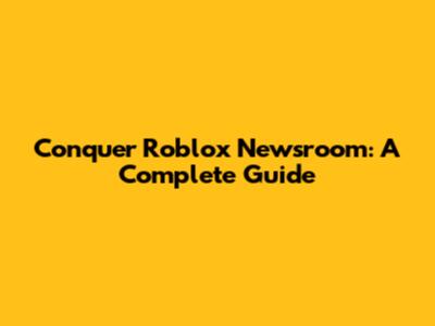 Conquer Roblox Newsroom: A Complete Guide