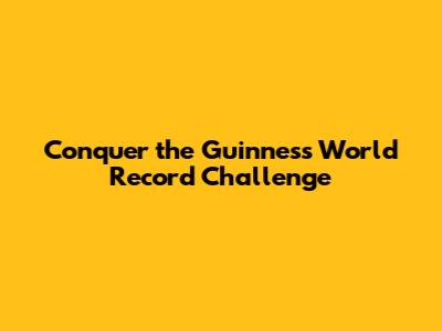 Conquer the Guinness World Record Challenge