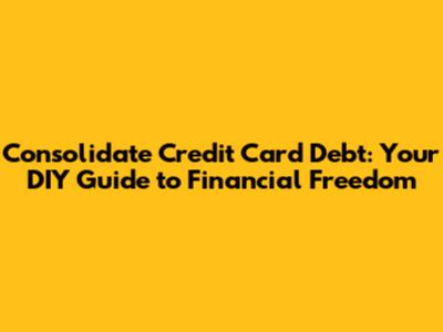 Consolidate Credit Card Debt: Your DIY Guide to Financial Freedom
