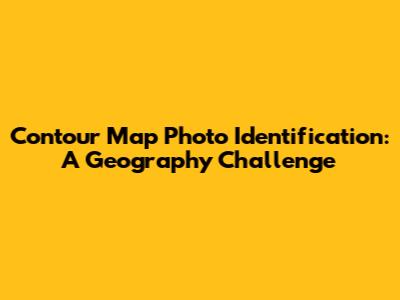 Contour Map Photo Identification: A Geography Challenge