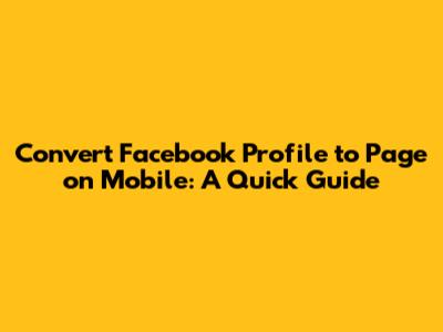 Convert Facebook Profile to Page on Mobile: A Quick Guide