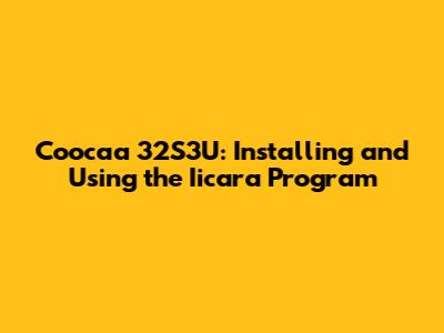 Coocaa 32S3U: Installing and Using the Iicara Program