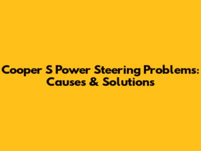 Cooper S Power Steering Problems: Causes & Solutions