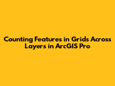 Counting Features in Grids Across Layers in ArcGIS Pro