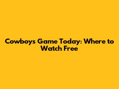 Cowboys Game Today: Where to Watch Free