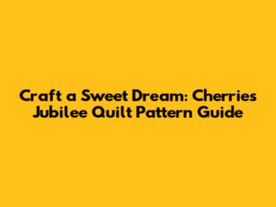 Craft a Sweet Dream: Cherries Jubilee Quilt Pattern Guide