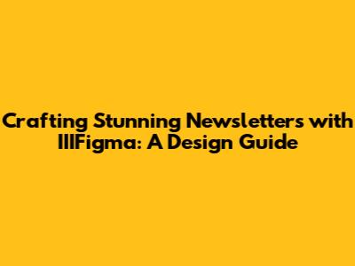 Crafting Stunning Newsletters with IIIFigma: A Design Guide