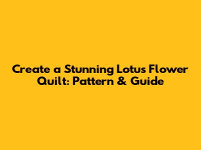 Create a Stunning Lotus Flower Quilt: Pattern & Guide