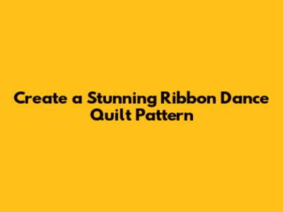 Create a Stunning Ribbon Dance Quilt Pattern