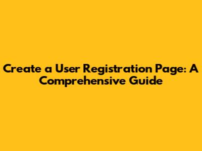 Create a User Registration Page: A Comprehensive Guide
