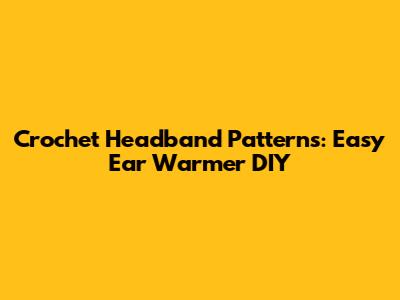 Crochet Headband Patterns: Easy Ear Warmer DIY