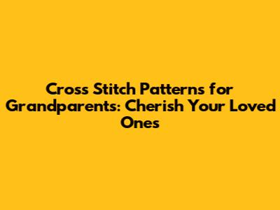 Cross Stitch Patterns for Grandparents: Cherish Your Loved Ones