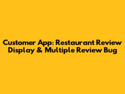 Customer App: Restaurant Review Display & Multiple Review Bug