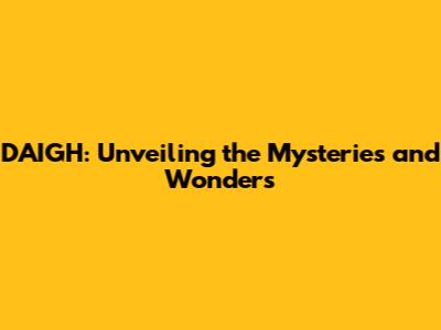 DAIGH: Unveiling the Mysteries and Wonders