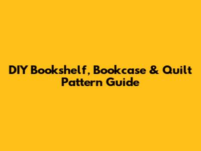 DIY Bookshelf, Bookcase & Quilt Pattern Guide