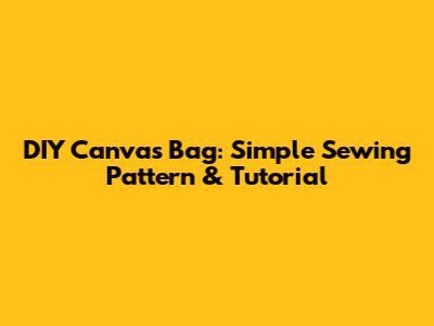 DIY Canvas Bag: Simple Sewing Pattern & Tutorial