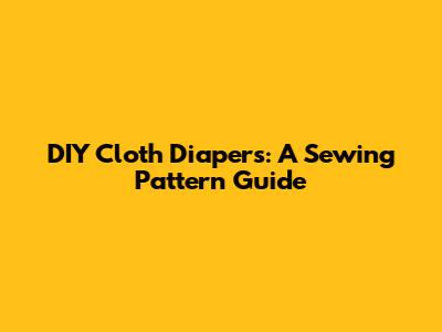 DIY Cloth Diapers: A Sewing Pattern Guide