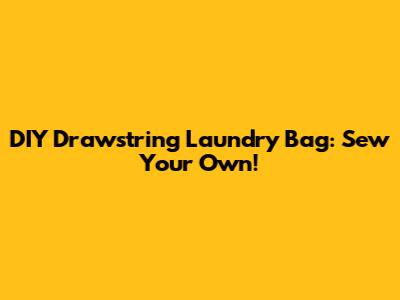 DIY Drawstring Laundry Bag: Sew Your Own!