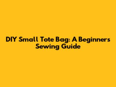 DIY Small Tote Bag: A Beginner's Sewing Guide
