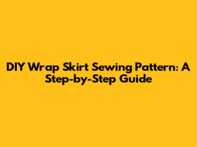 DIY Wrap Skirt Sewing Pattern: A Step-by-Step Guide