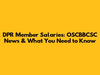 DPR Member Salaries: OSCBBCSC News & What You Need to Know