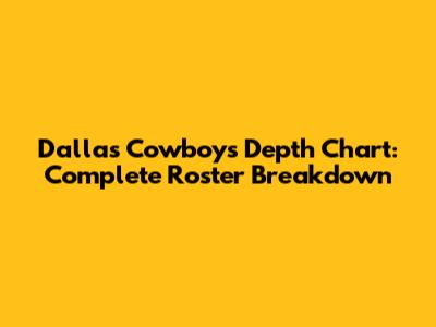 Dallas Cowboys Depth Chart: Complete Roster Breakdown