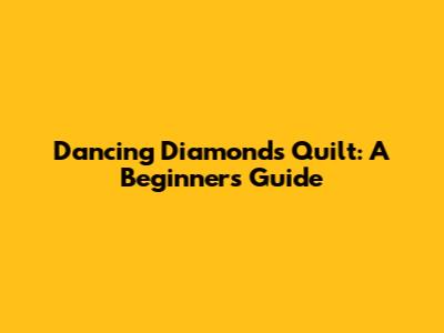 Dancing Diamonds Quilt: A Beginner's Guide
