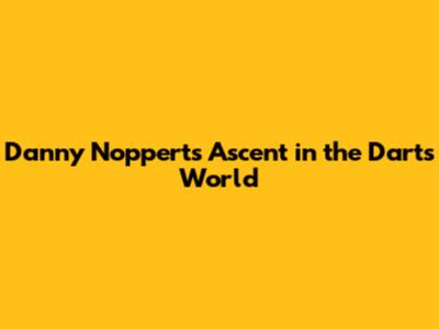 Danny Noppert's Ascent in the Darts World