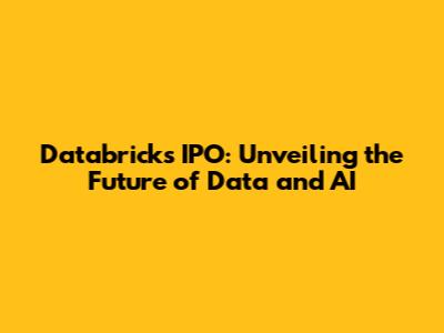 Databricks IPO: Unveiling the Future of Data and AI