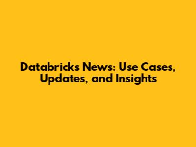 Databricks News: Use Cases, Updates, and Insights