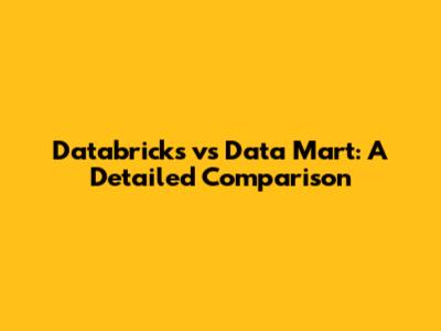 Databricks vs Data Mart: A Detailed Comparison