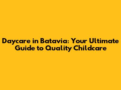 Daycare in Batavia: Your Ultimate Guide to Quality Childcare