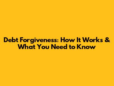 Debt Forgiveness: How It Works & What You Need to Know