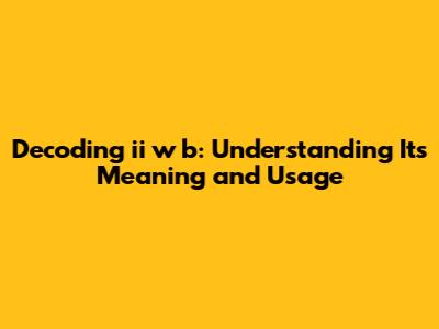Decoding "ii w b": Understanding Its Meaning and Usage