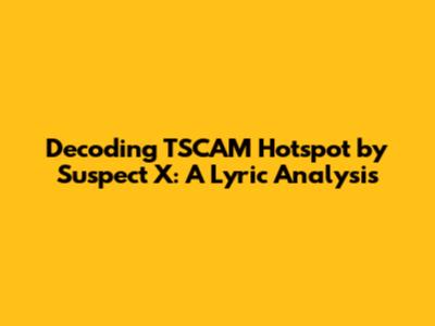 Decoding 'TSCAM Hotspot' by Suspect X: A Lyric Analysis