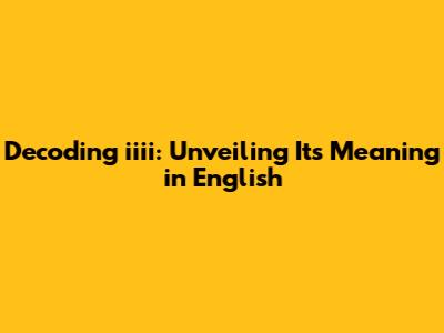 Decoding 'iiii': Unveiling Its Meaning in English