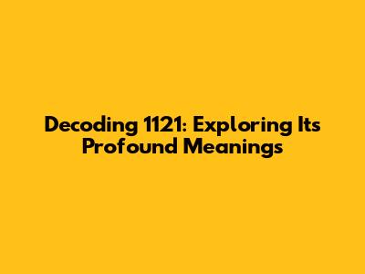 Decoding 1121: Exploring Its Profound Meanings