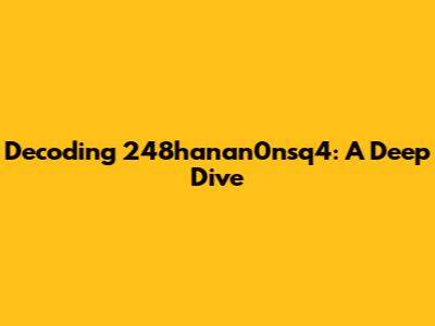 Decoding 248hanan0nsq4: A Deep Dive