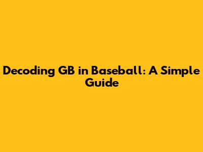 Decoding GB in Baseball: A Simple Guide