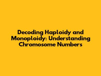 Decoding Haploidy and Monoploidy: Understanding Chromosome Numbers