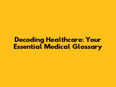Decoding Healthcare: Your Essential Medical Glossary