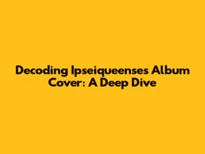 Decoding Ipseiqueense's Album Cover: A Deep Dive
